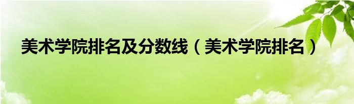 新疆艺术学院分数线_铜仁学院艺术分数_出国留学艺术专业雅思分数