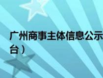 广州商事主体信息公示系统官网（广州商事主体信息公示平台）