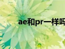 ae和pr一样吗（AE和PR区别在哪）