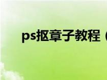 ps抠章子教程（ps怎么把章子抠出来）