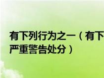 有下列行为之一（有下列行为之一情节较重的给予警告或者严重警告处分）