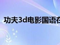 功夫3d电影国语在线观看完整版（功夫3d）