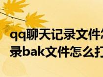 qq聊天记录文件怎么打开db文件（qq聊天记录bak文件怎么打开）