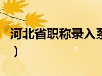 河北省职称录入系统（河北省职称信息录入网）