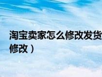 淘宝卖家怎么修改发货地址更改（淘宝卖家发货地址在哪里修改）