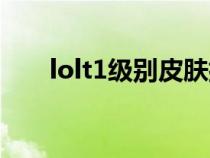 lolt1级别皮肤排名（lolt1级别皮肤）