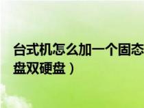 台式机怎么加一个固态硬盘（台式机怎么加固态硬盘机械硬盘双硬盘）