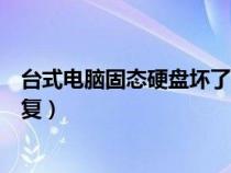 台式电脑固态硬盘坏了怎么修复（台式电脑硬盘坏了怎么修复）