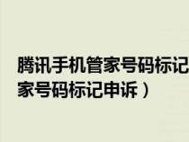 腾讯手机管家号码标记申诉平台多久可以取消（腾讯手机管家号码标记申诉）