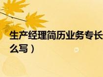 生产经理简历业务专长及工作成果怎么写（简历业务专长怎么写）