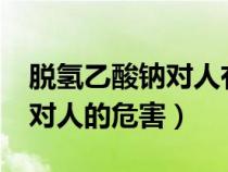 脱氢乙酸钠对人有害吗违法吗?（脱氢乙酸钠对人的危害）