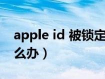 apple id 被锁定（苹果apple id被锁定了怎么办）