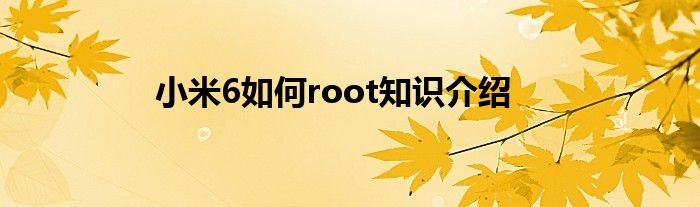小米6如何root知识介绍