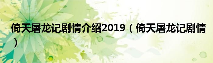 倚天屠龙记剧情介绍2019（倚天屠龙记剧情）