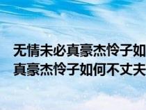 无情未必真豪杰怜子如何不丈夫这句话什么意思（无情未必真豪杰怜子如何不丈夫什么意思）