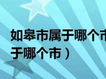 如皋市属于哪个市现在房价是多少（如皋市属于哪个市）