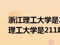 浙江理工大学是211吗?全国排名多少（浙江理工大学是211吗）