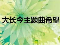 大长今主题曲希望中文原唱（大长今主题曲）