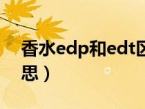 香水edp和edt区别（香水edt和edp什么意思）