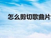 怎么剪切歌曲片段视频（怎么剪切歌曲）