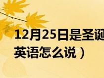 12月25日是圣诞节用英语怎么说（圣诞节用英语怎么说）