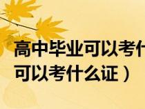 高中毕业可以考什么证书含金量高（高中毕业可以考什么证）