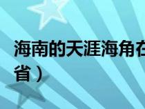 海南的天涯海角在哪个城市（天涯海角在哪个省）