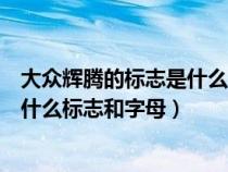 大众辉腾的标志是什么标志和字母图案（大众辉腾的标志是什么标志和字母）