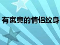 有寓意的情侣纹身名字（有寓意的情侣纹身）