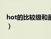 hot的比较级和最高级怎么读（hot的比较级）