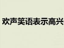 欢声笑语表示高兴的词语（表示高兴的词语）