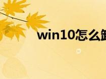 win10怎么卸载ie（怎样卸载ie）