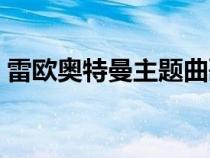 雷欧奥特曼主题曲歌词（雷欧奥特曼主题曲）