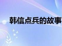 韩信点兵的故事简介（韩信点兵的故事）