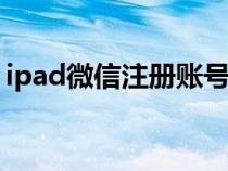 ipad微信注册账号申请（微信注册账号申请）