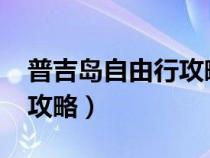 普吉岛自由行攻略2023最新（普吉岛自由行攻略）