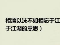 相濡以沫不如相忘于江湖的意思是什么（相濡以沫不如相忘于江湖的意思）