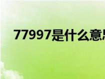 77997是什么意思（7799代表什么含义）