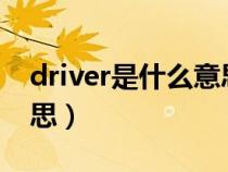 driver是什么意思?怎么读（driver是什么意思）