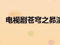 电视剧苍穹之昴演员表（苍穹之昴演员表）