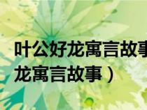 叶公好龙寓言故事告诉我们什么道理（叶公好龙寓言故事）