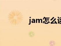 jam怎么读啊（jam如何读）