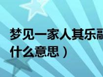 梦见一家人其乐融融是什么意思（其乐融融是什么意思）