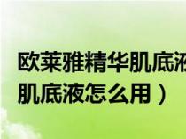 欧莱雅精华肌底液使用步骤（巴黎欧莱雅精华肌底液怎么用）