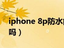 iphone 8p防水能到什么程度（苹果8p防水吗）