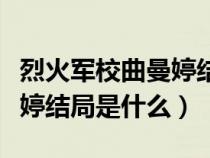 烈火军校曲曼婷结局真实身份（烈火军校曲曼婷结局是什么）