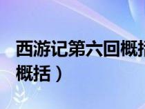 西游记第六回概括100字左右（西游记第六回概括）