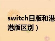 switch日版和港版区别编号（switch日版和港版区别）