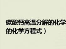 碳酸钙高温分解的化学方程式是什么反应（碳酸钙高温分解的化学方程式）