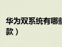 华为双系统有哪些手机（华为双系统手机是哪款）